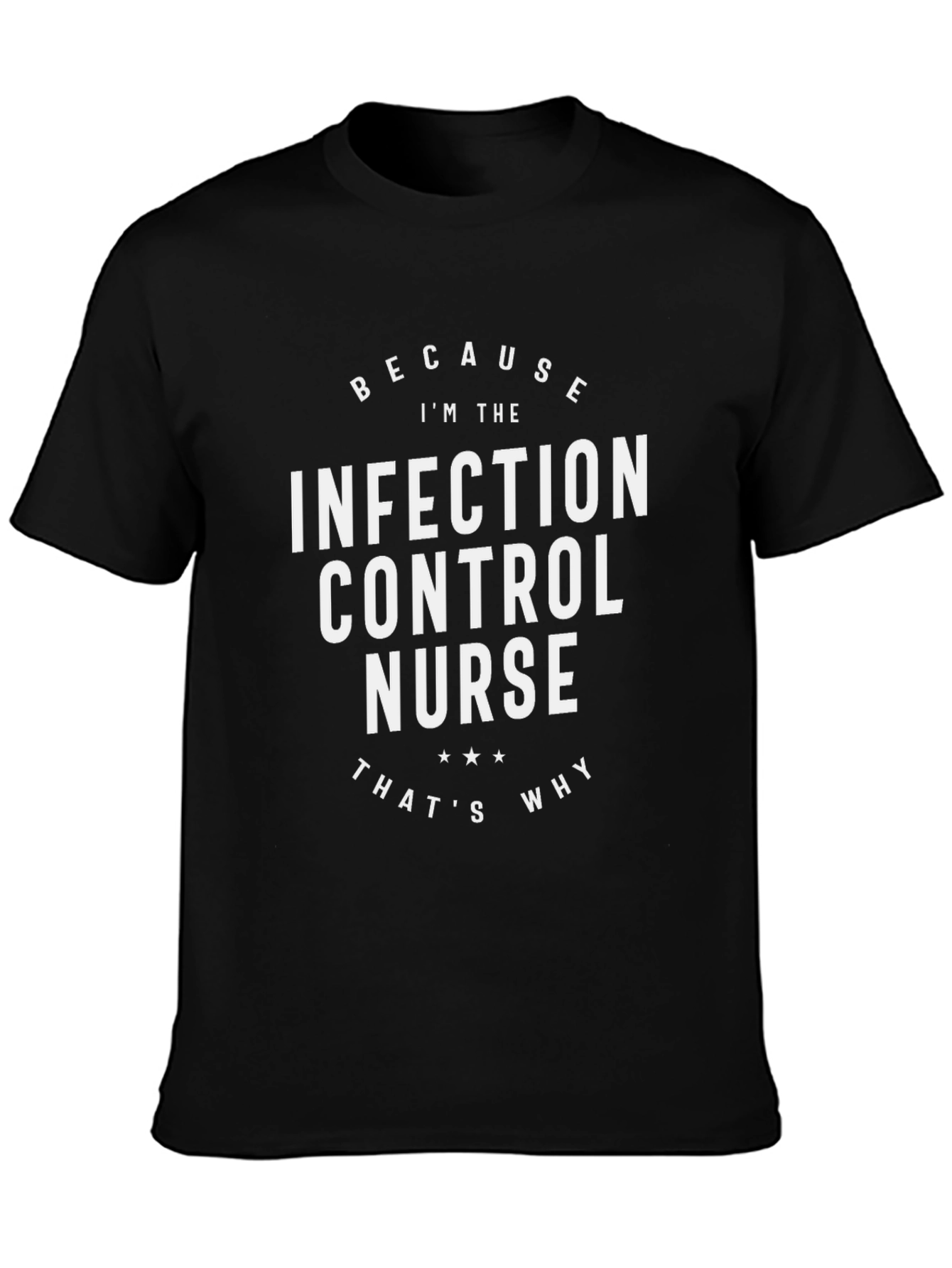 Infection Control Nurse T-Shirt - Because Im The Nurse