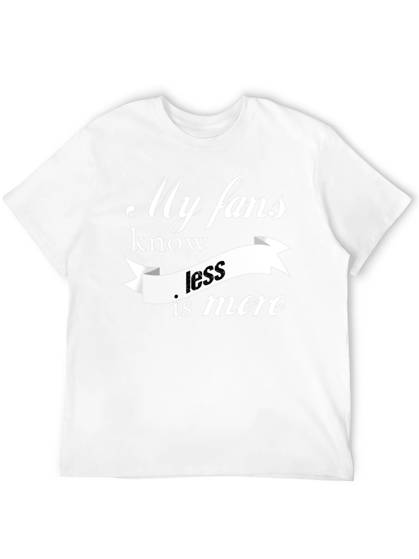 My Fans Know Less Is More T-Shirt
