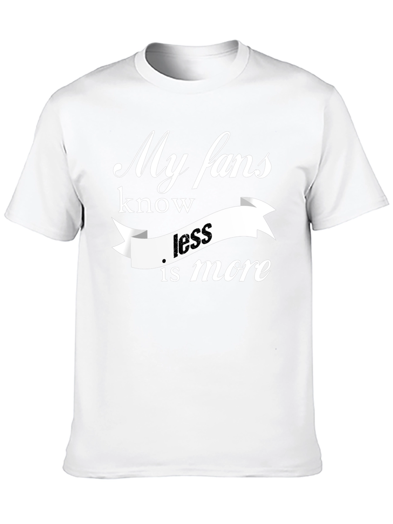 My Fans Know Less Is More T-Shirt