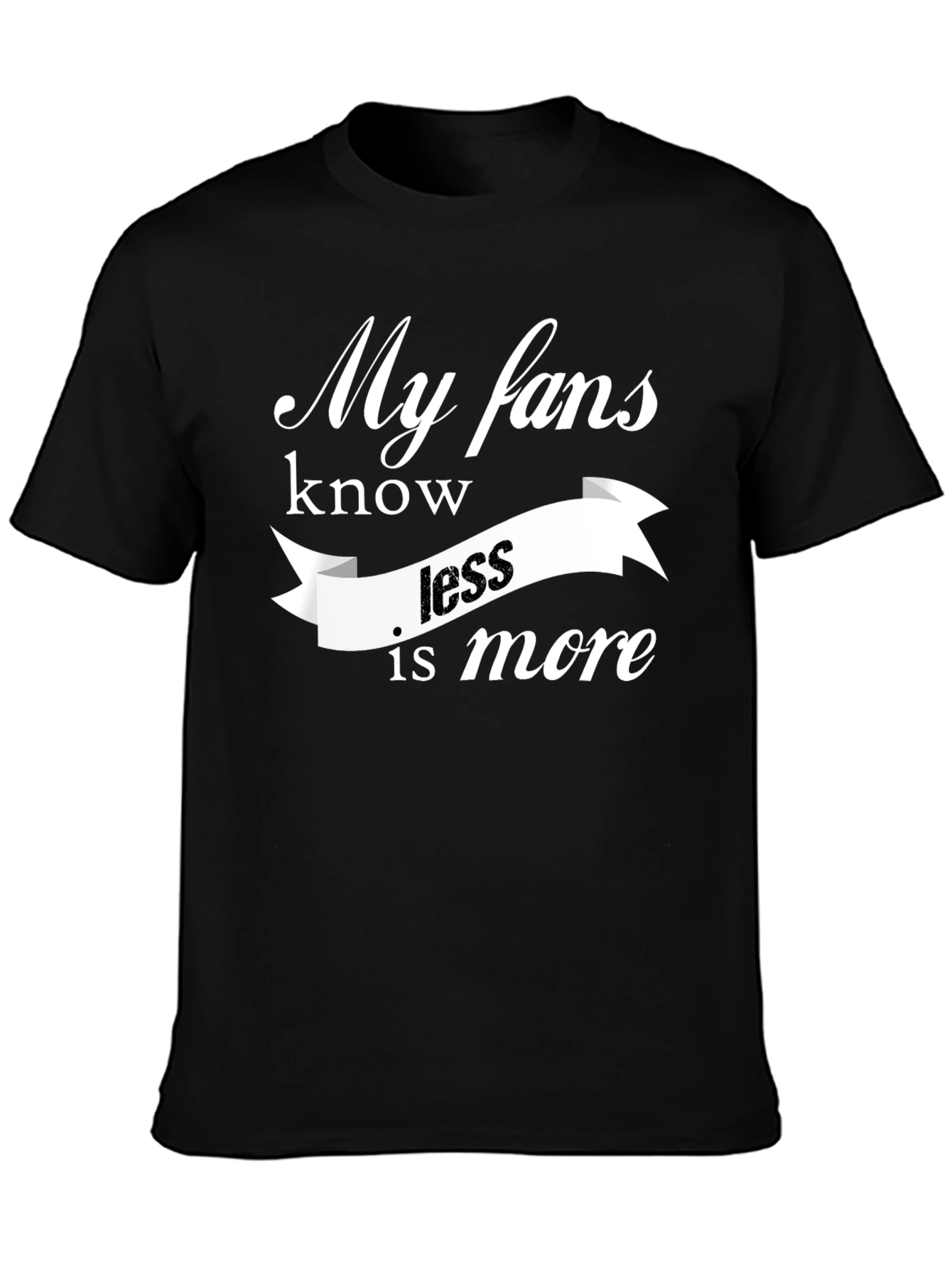 My Fans Know Less Is More T-Shirt