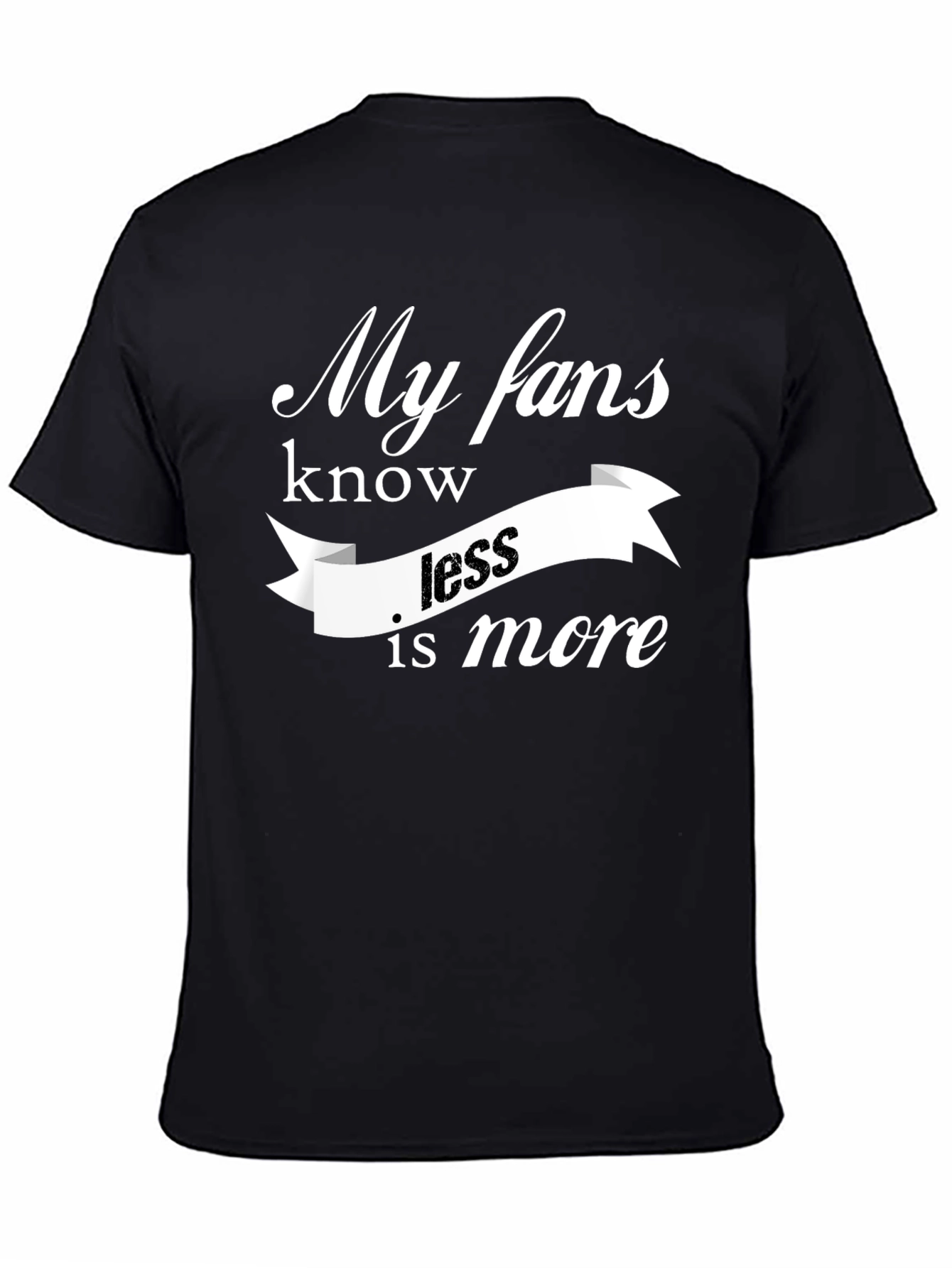 My Fans Know Less Is More T-Shirt