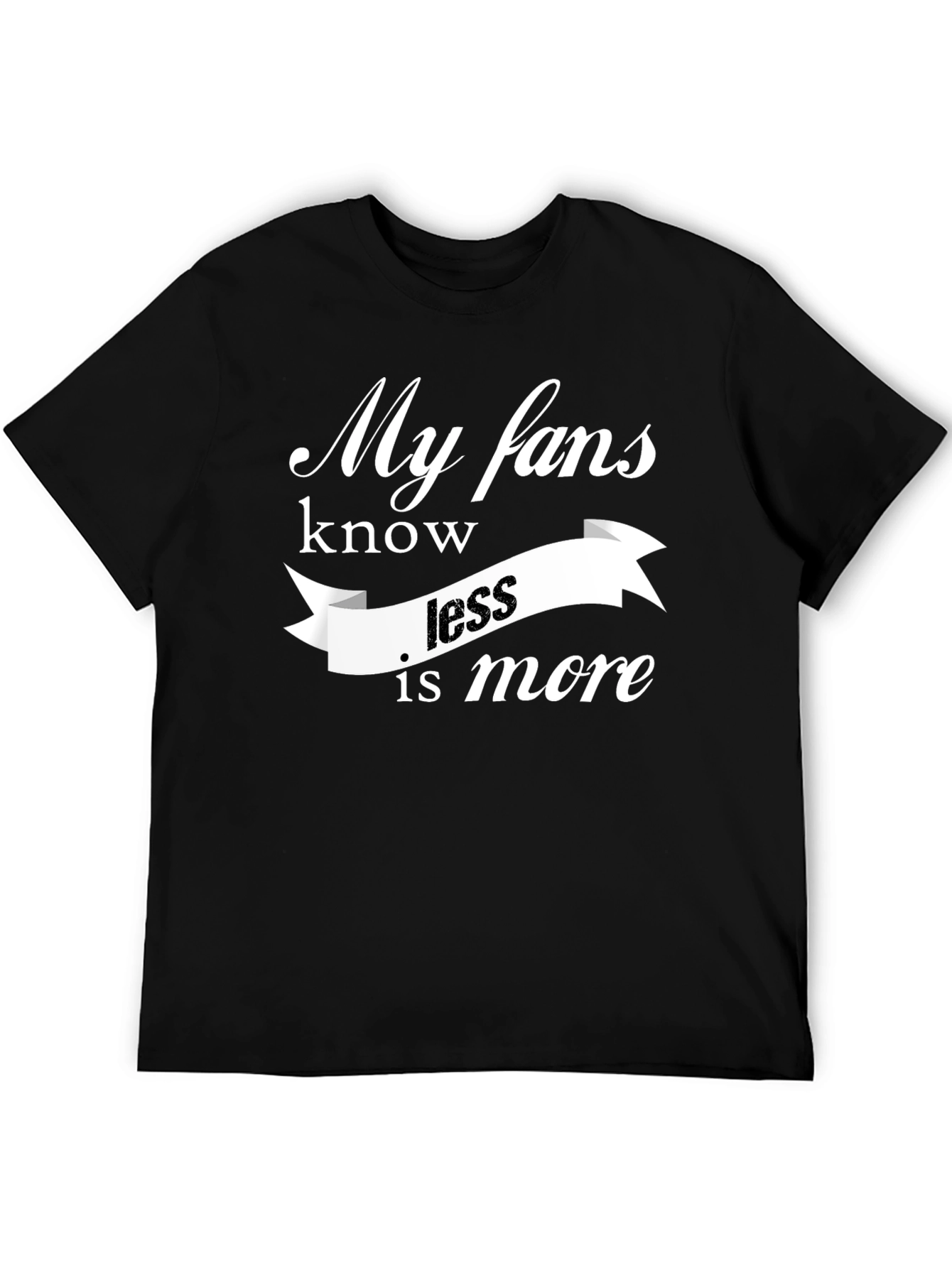 My Fans Know Less Is More T-Shirt